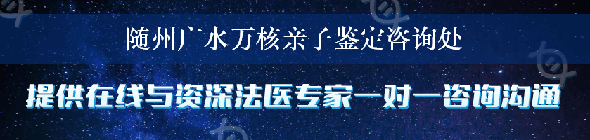 随州广水万核亲子鉴定咨询处